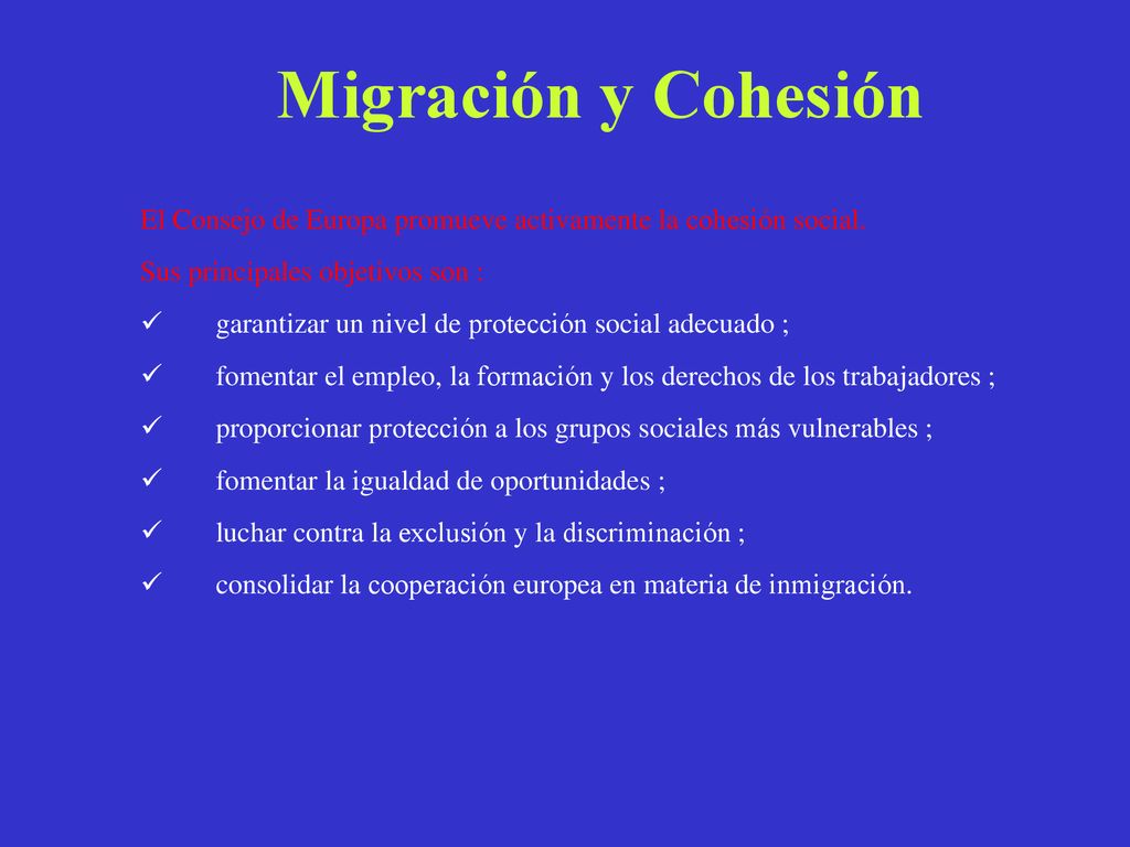 Migración y Cohesión El Consejo de Europa promueve activamente la cohesión social. Sus principales objetivos son :