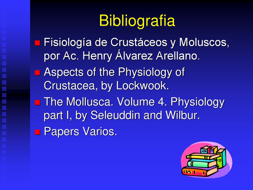 Bibliografia Fisiología de Crustáceos y Moluscos, por Ac. Henry Álvarez Arellano. Aspects of the Physiology of Crustacea, by Lockwook.