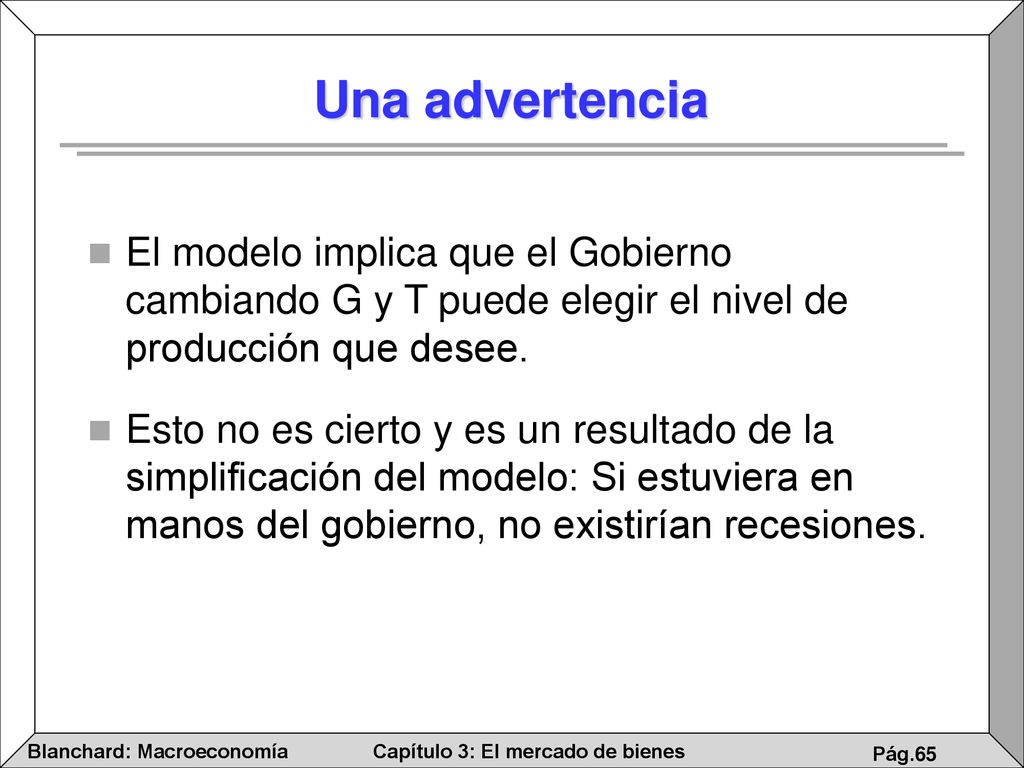 Una advertencia El modelo implica que el Gobierno cambiando G y T puede elegir el nivel de producción que desee.