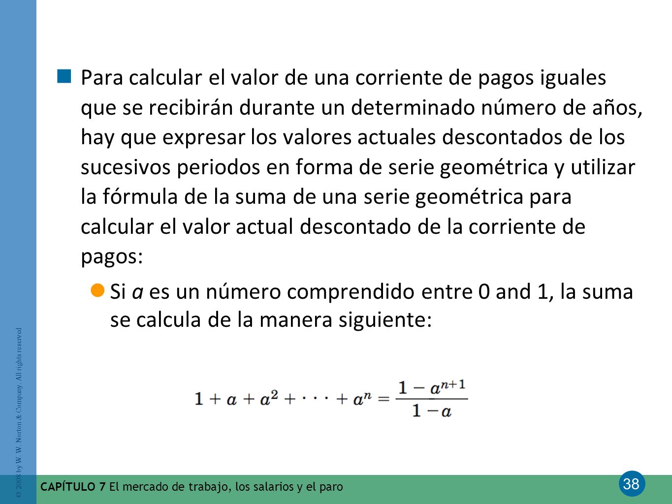 Para calcular el valor de una corriente de pagos iguales que se recibirán durante un determinado número de años, hay que expresar los valores actuales descontados de los sucesivos periodos en forma de serie geométrica y utilizar la fórmula de la suma de una serie geométrica para calcular el valor actual descontado de la corriente de pagos: