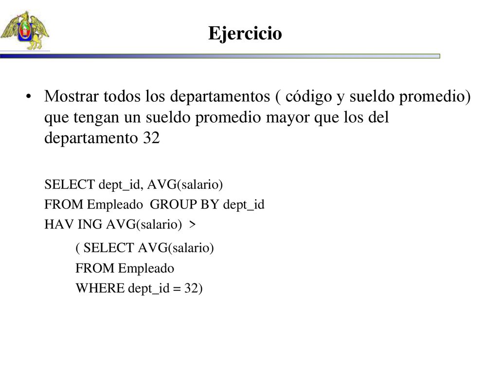 Ejercicio Mostrar todos los departamentos ( código y sueldo promedio) que tengan un sueldo promedio mayor que los del departamento 32.