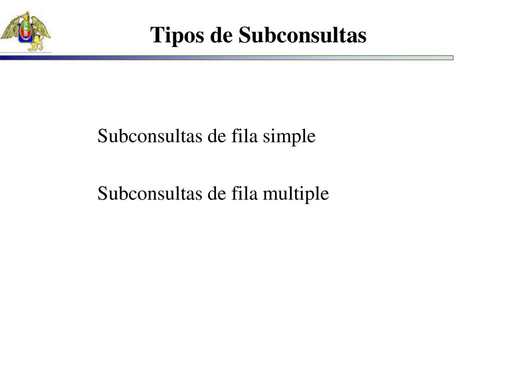 Tipos de Subconsultas Subconsultas de fila simple Subconsultas de fila multiple