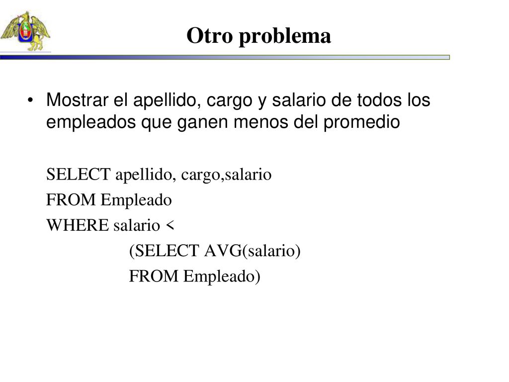 Otro problema Mostrar el apellido, cargo y salario de todos los empleados que ganen menos del promedio.