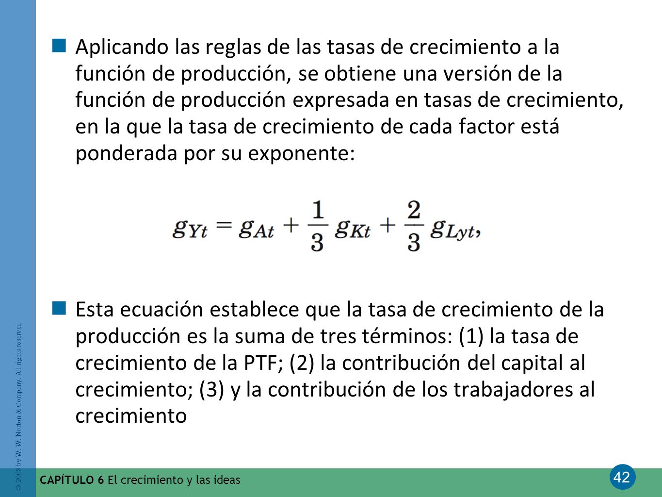 Aplicando las reglas de las tasas de crecimiento a la función de producción, se obtiene una versión de la función de producción expresada en tasas de crecimiento, en la que la tasa de crecimiento de cada factor está ponderada por su exponente: