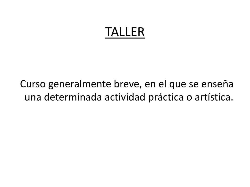 TALLER Curso generalmente breve, en el que se enseña una determinada actividad práctica o artística.