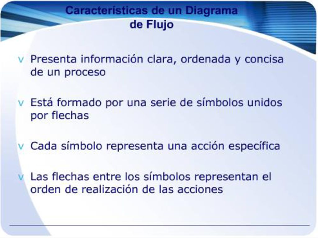 Características de un Diagrama de Flujo Presenta información clara, ordenada y concisa de un proceso Está formado por una serie de símbolos unidos por flechas.