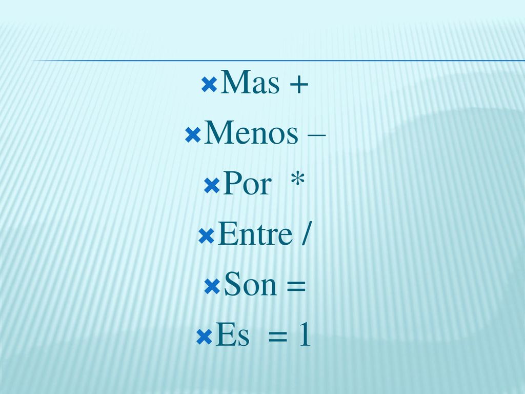 Mas + Menos – Por * Entre / Son = Es = 1