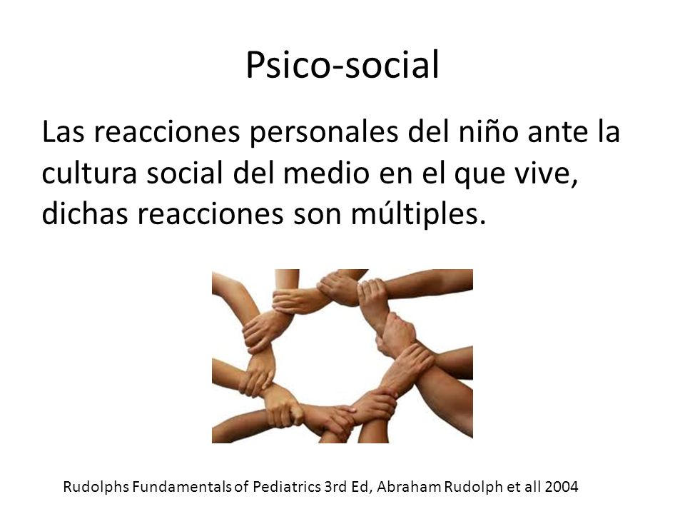Psico-social Las reacciones personales del niño ante la cultura social del medio en el que vive, dichas reacciones son múltiples.