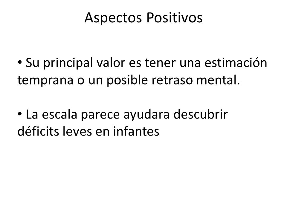 Aspectos Positivos Su principal valor es tener una estimación temprana o un posible retraso mental.