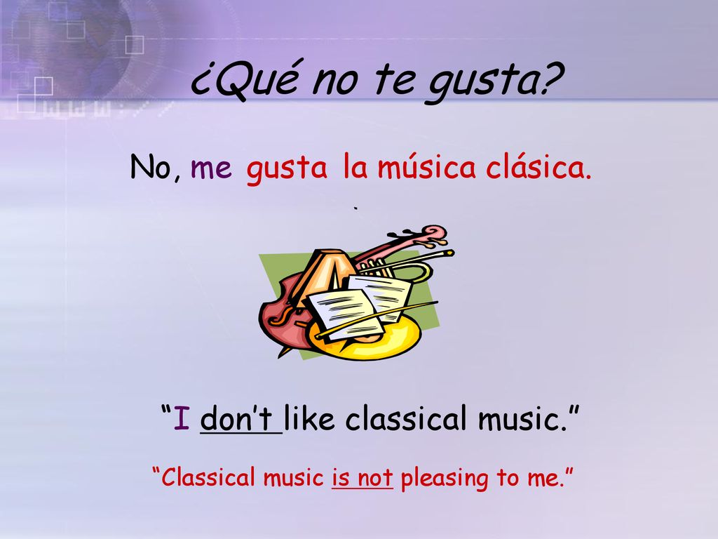 ¿Qué no te gusta No, me gusta la música clásica.