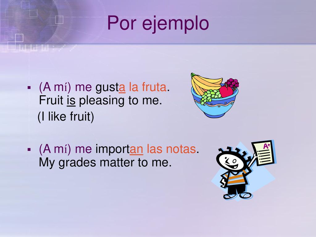 Por ejemplo (A mí) me gusta la fruta. Fruit is pleasing to me.