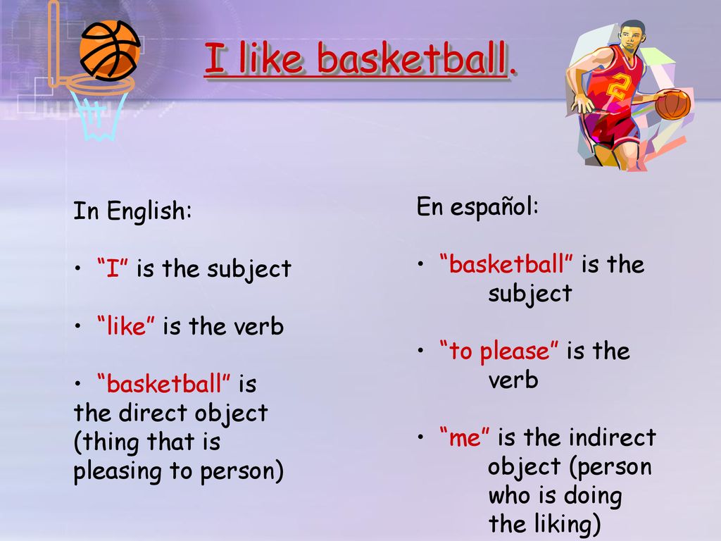 I like basketball. En español: In English: basketball is the subject
