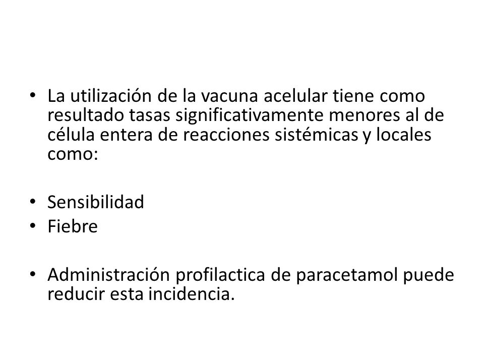 La utilización de la vacuna acelular tiene como resultado tasas significativamente menores al de célula entera de reacciones sistémicas y locales como: