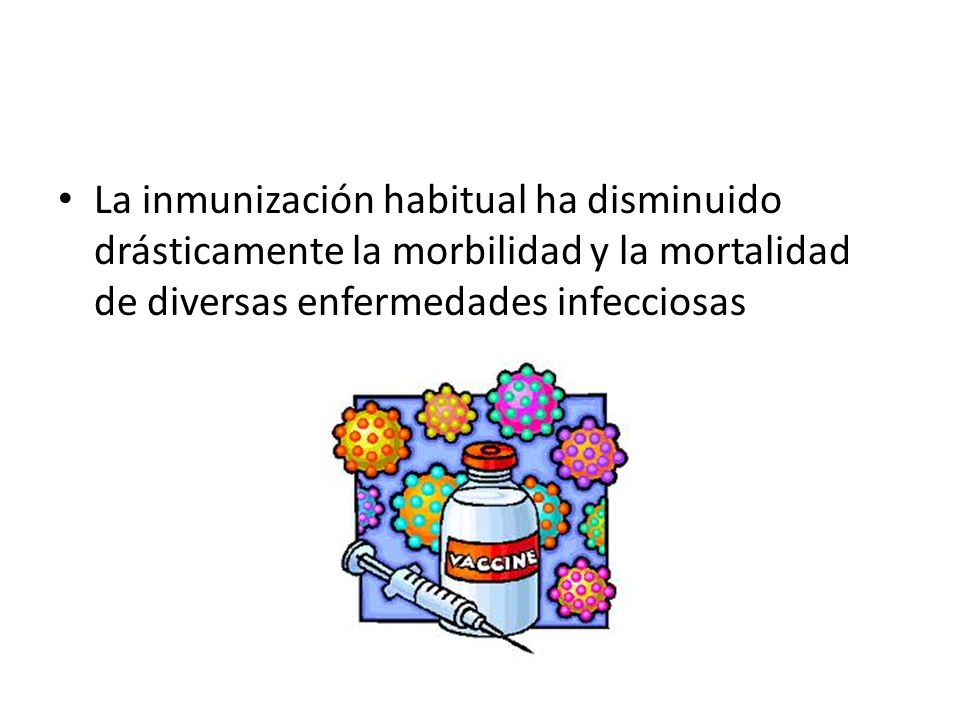 La inmunización habitual ha disminuido drásticamente la morbilidad y la mortalidad de diversas enfermedades infecciosas