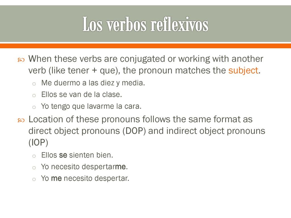 Los verbos reflexivos When these verbs are conjugated or working with another verb (like tener + que), the pronoun matches the subject.