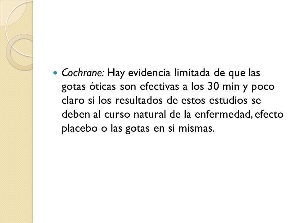 Cochrane: Hay evidencia limitada de que las gotas óticas son efectivas a los 30 min y poco claro si los resultados de estos estudios se deben al curso natural de la enfermedad, efecto placebo o las gotas en si mismas.