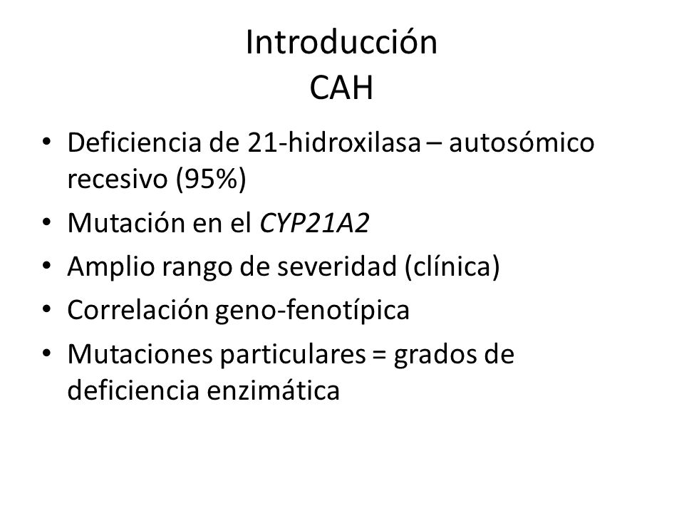 Introducción CAH Deficiencia de 21-hidroxilasa – autosómico recesivo (95%) Mutación en el CYP21A2.