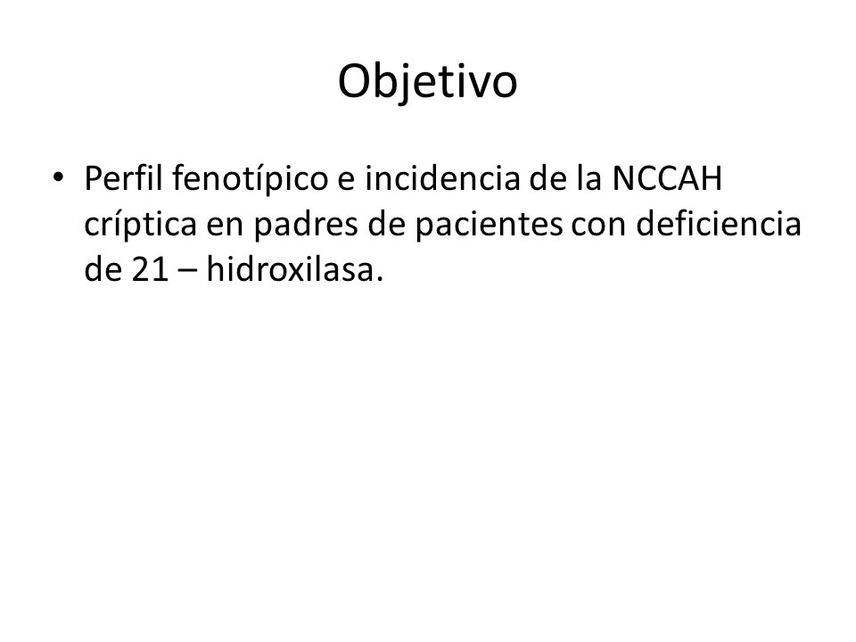 Objetivo Perfil fenotípico e incidencia de la NCCAH críptica en padres de pacientes con deficiencia de 21 – hidroxilasa.
