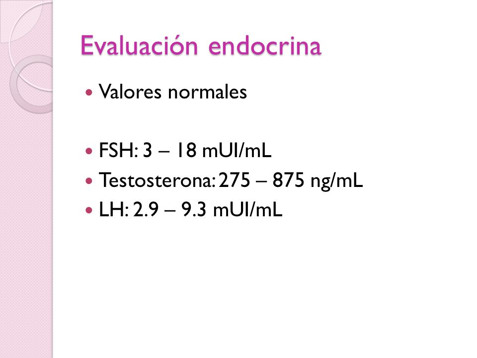 Evaluación endocrina Valores normales FSH: 3 – 18 mUI/mL