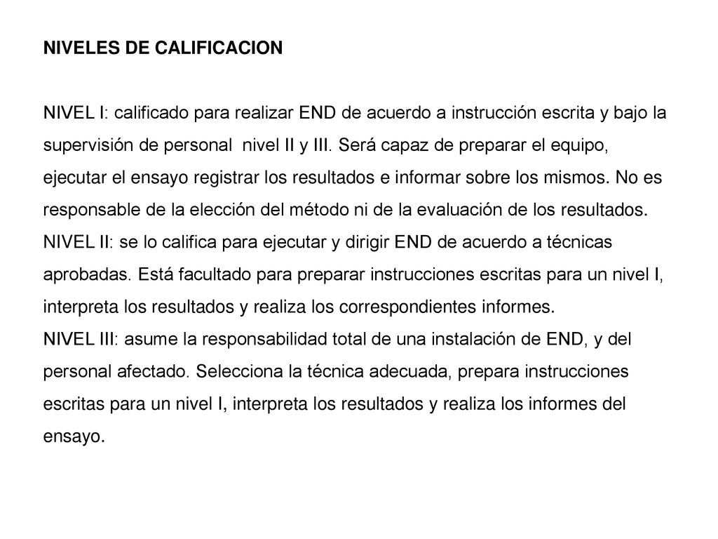 NIVELES DE CALIFICACION NIVEL I: calificado para realizar END de acuerdo a instrucción escrita y bajo la supervisión de personal nivel II y III.