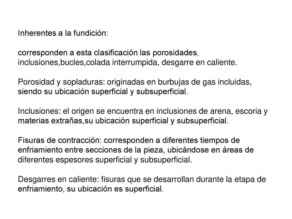 Inherentes a la fundición: corresponden a esta clasificación las porosidades, inclusiones,bucles,colada interrumpida, desgarre en caliente.
