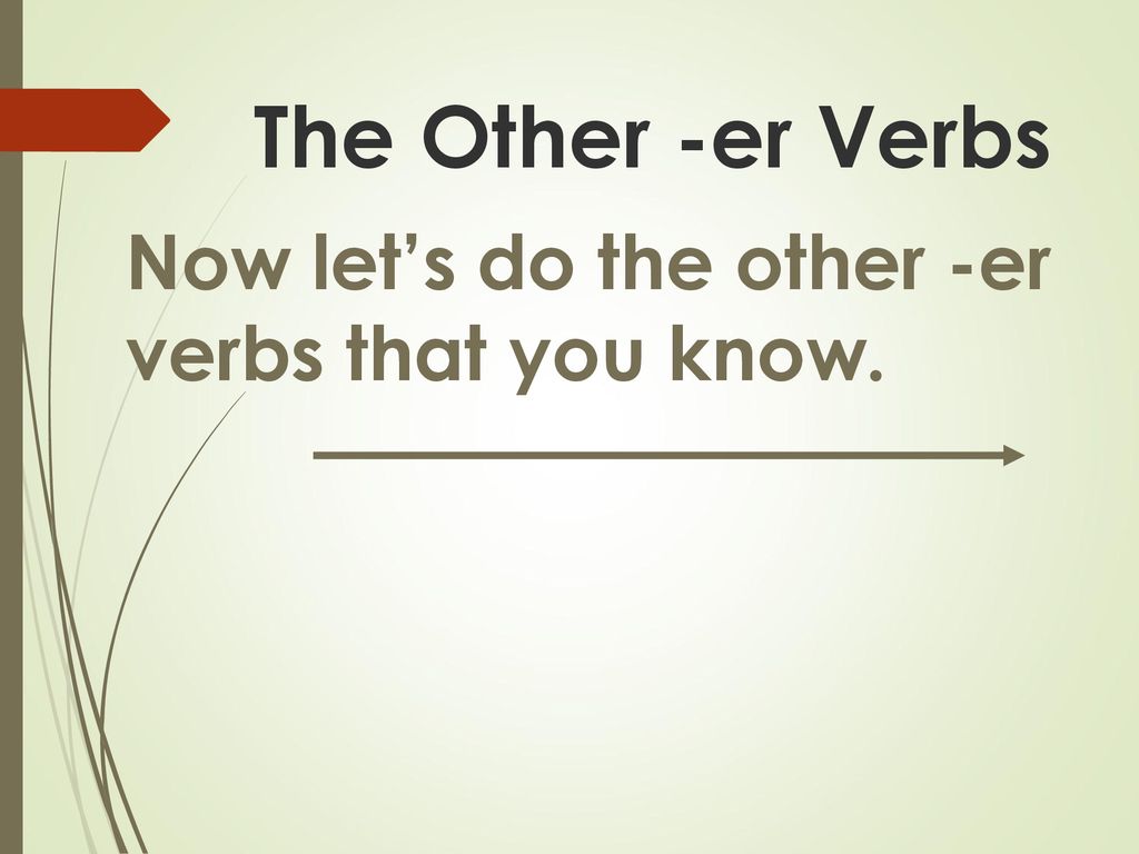 The Other -er Verbs Now let’s do the other -er verbs that you know.