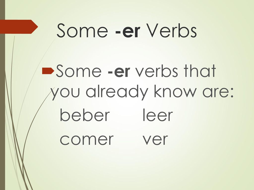 Some -er Verbs Some -er verbs that you already know are: beber leer