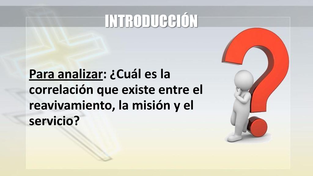 INTRODUCCIÓN Para analizar: ¿Cuál es la correlación que existe entre el reavivamiento, la misión y el servicio