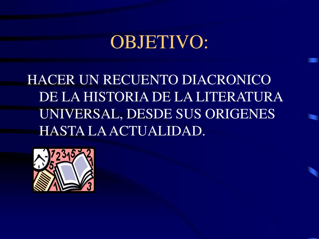 OBJETIVO: HACER UN RECUENTO DIACRONICO DE LA HISTORIA DE LA LITERATURA UNIVERSAL, DESDE SUS ORIGENES HASTA LA ACTUALIDAD.