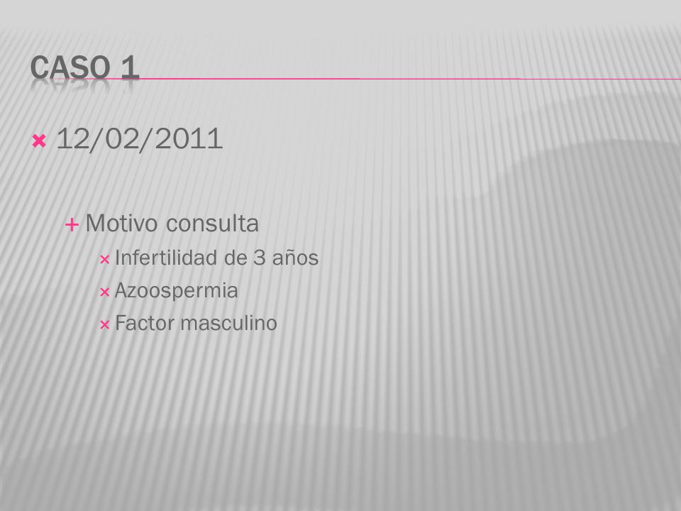 Caso 1 12/02/2011 Motivo consulta Infertilidad de 3 años Azoospermia