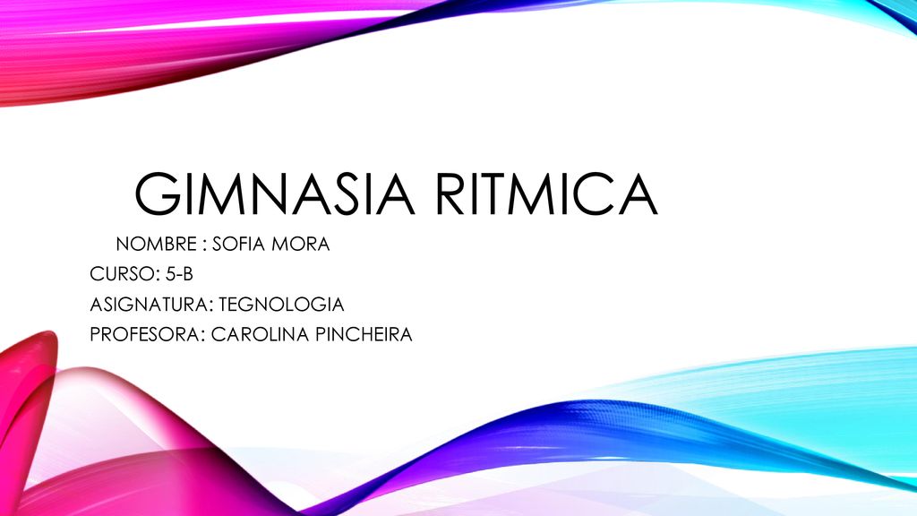 GIMNASIA RITMICA NOMBRE : SOFIA MORA CURSO: 5-B ASIGNATURA: TEGNOLOGIA