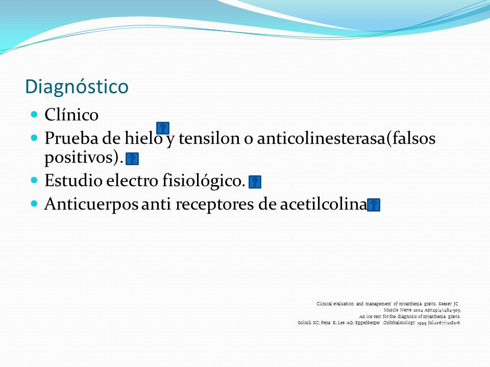 Diagnóstico Clínico. Prueba de hielo y tensilon o anticolinesterasa(falsos positivos). Estudio electro fisiológico.