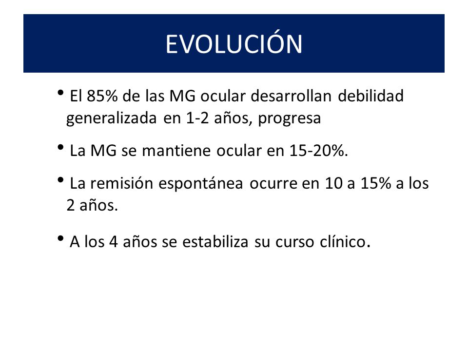 EVOLUCIÓN El 85% de las MG ocular desarrollan debilidad generalizada en 1-2 años, progresa. La MG se mantiene ocular en 15-20%.