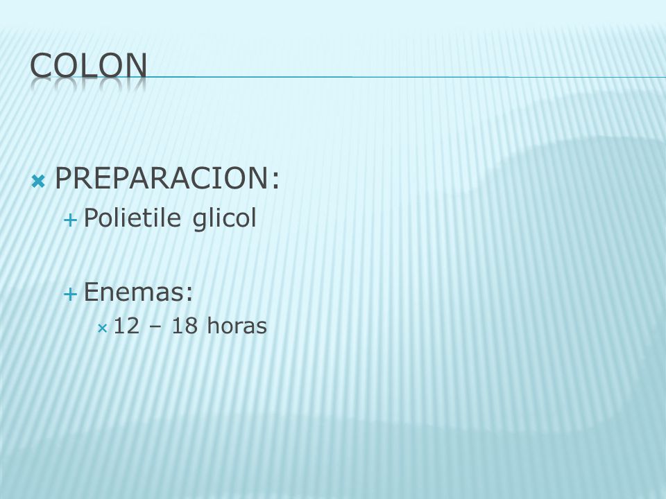 COLON PREPARACION: Polietile glicol Enemas: 12 – 18 horas