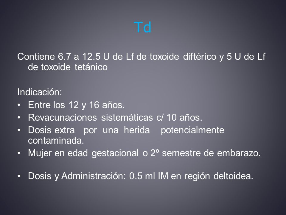 Td Contiene 6.7 a 12.5 U de Lf de toxoide diftérico y 5 U de Lf de toxoide tetánico. Indicación: Entre los 12 y 16 años.