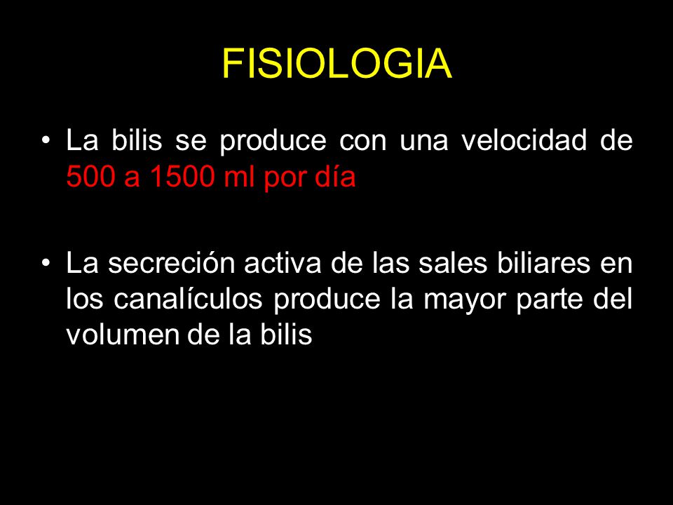 FISIOLOGIA La bilis se produce con una velocidad de 500 a 1500 ml por día.