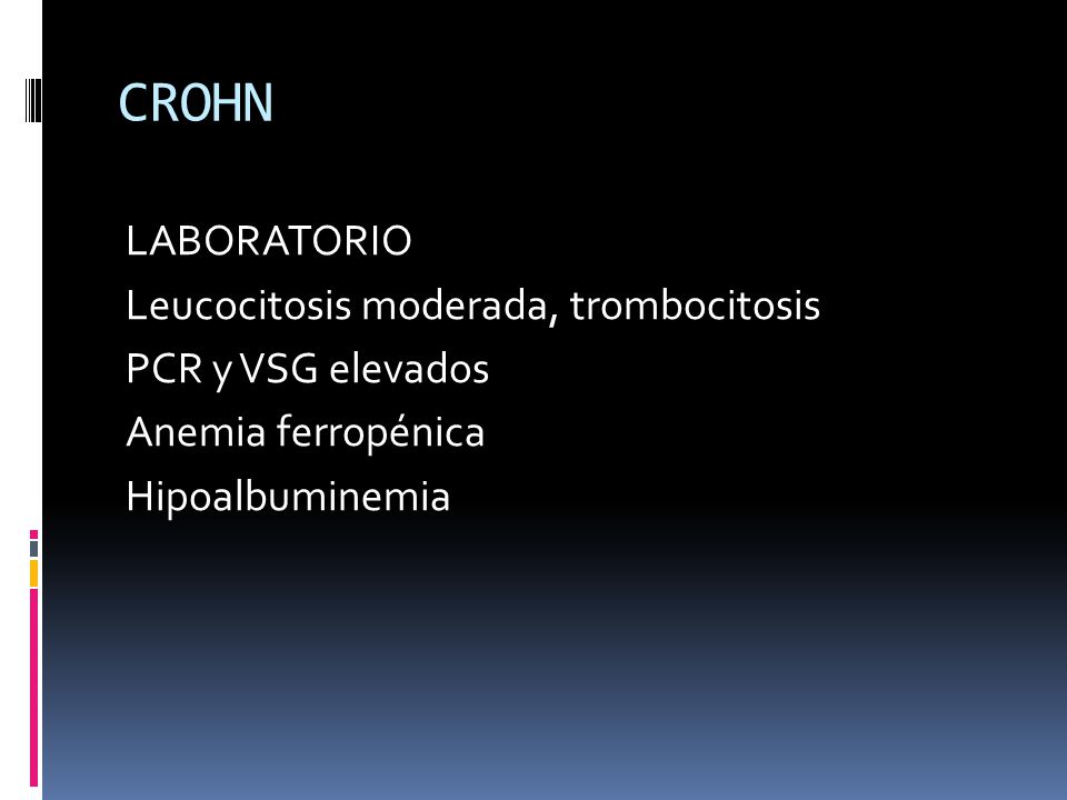 CROHN LABORATORIO Leucocitosis moderada, trombocitosis PCR y VSG elevados Anemia ferropénica Hipoalbuminemia