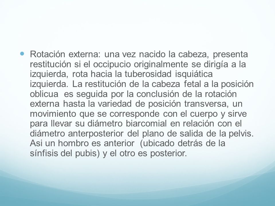 Rotación externa: una vez nacido la cabeza, presenta restitución si el occipucio originalmente se dirigía a la izquierda, rota hacia la tuberosidad isquiática izquierda.