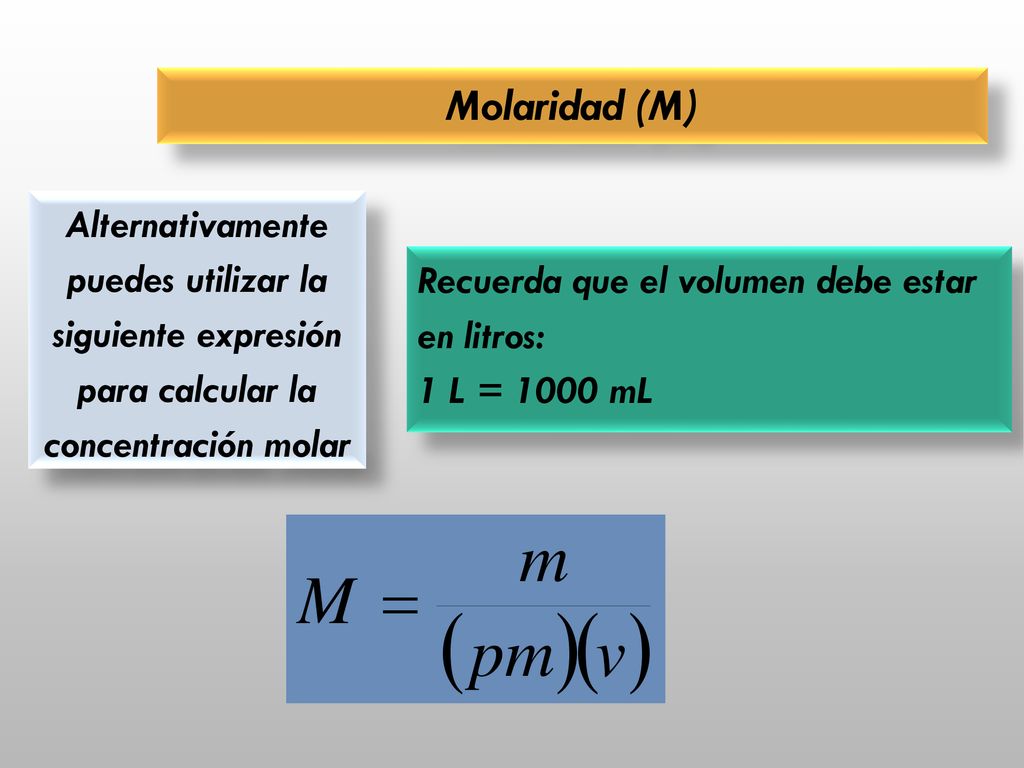 Molaridad (M) Alternativamente puedes utilizar la siguiente expresión para calcular la concentración molar.