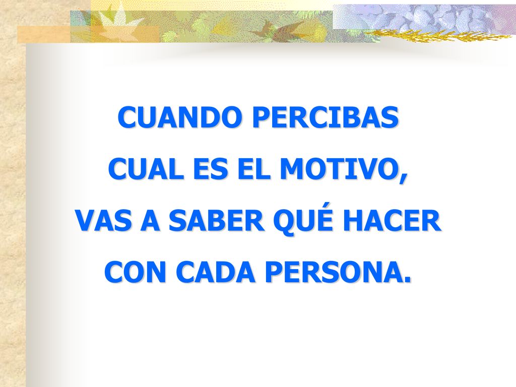 CUANDO PERCIBAS CUAL ES EL MOTIVO, VAS A SABER QUÉ HACER CON CADA PERSONA.