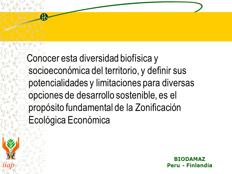 Conocer esta diversidad biofísica y socioeconómica del territorio, y definir sus potencialidades y limitaciones para diversas opciones de desarrollo sostenible, es el propósito fundamental de la Zonificación Ecológica Económica