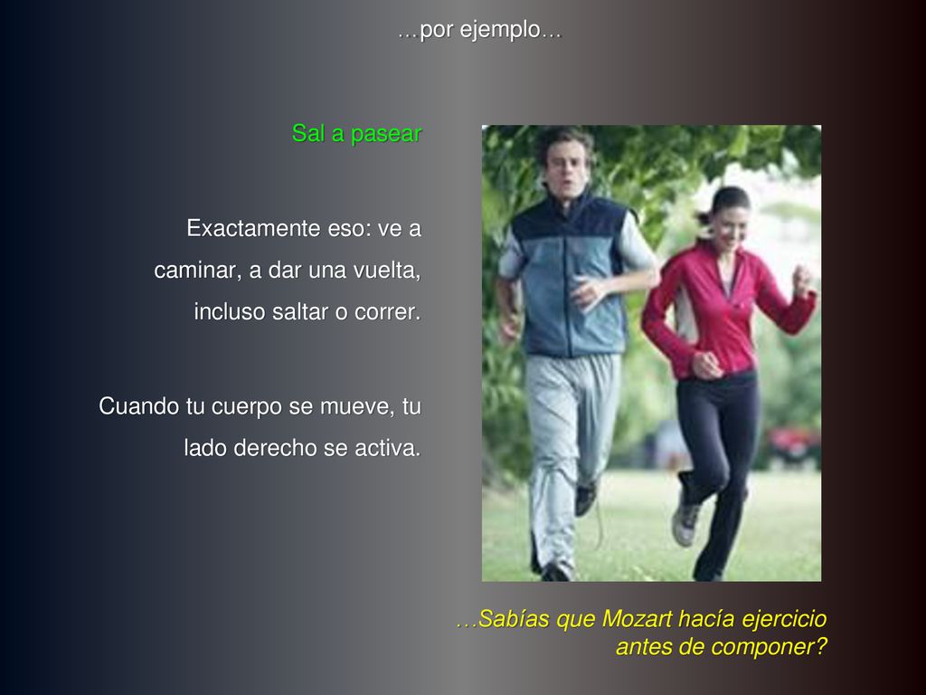 …por ejemplo… Sal a pasear. Exactamente eso: ve a caminar, a dar una vuelta, incluso saltar o correr.