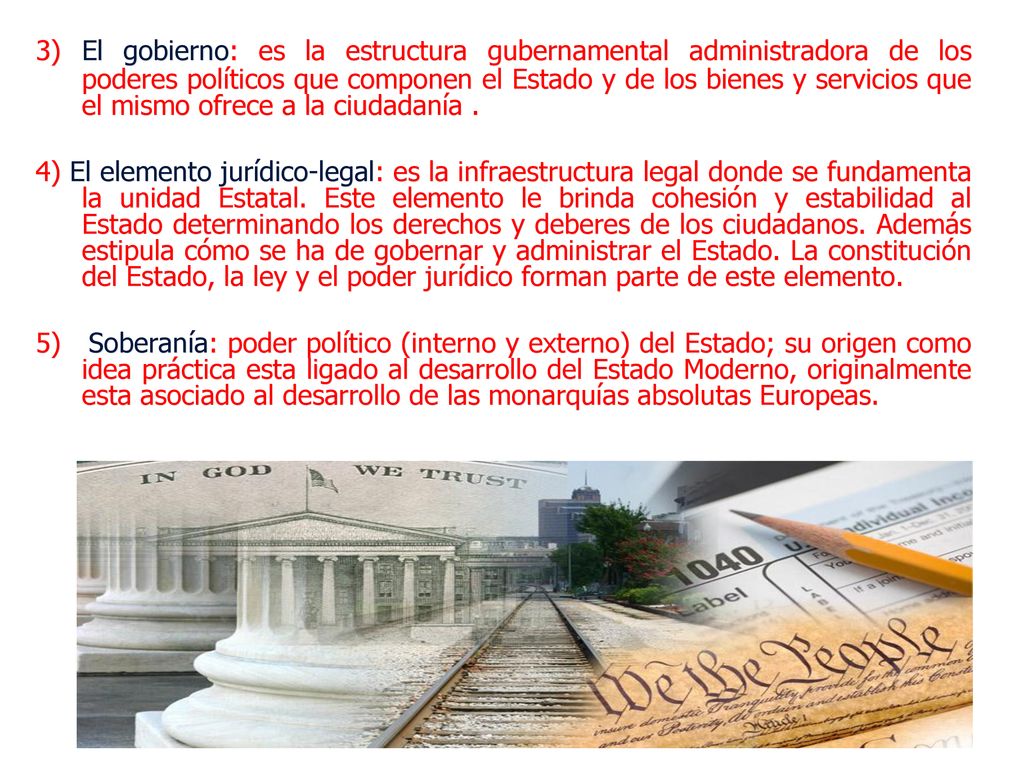 3) El gobierno: es la estructura gubernamental administradora de los poderes políticos que componen el Estado y de los bienes y servicios que el mismo ofrece a la ciudadanía .