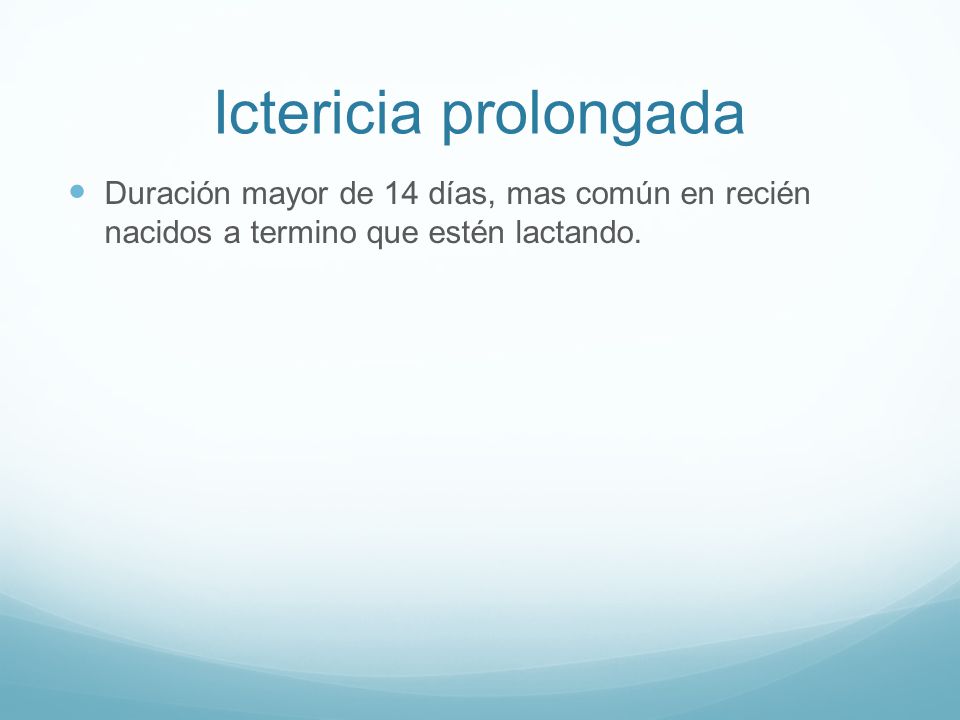 Ictericia prolongada Duración mayor de 14 días, mas común en recién nacidos a termino que estén lactando.
