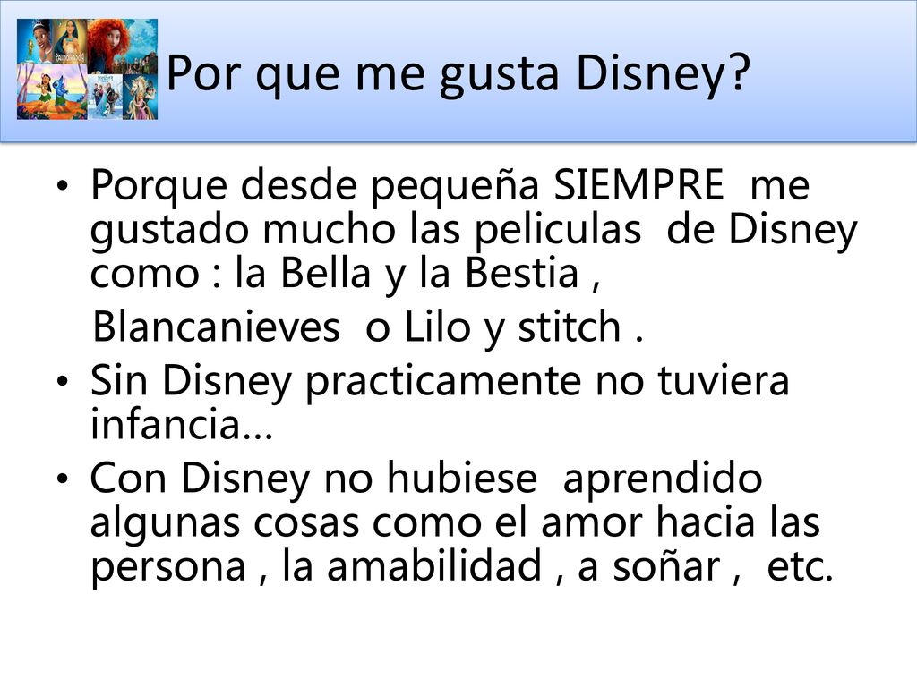 Por que me gusta Disney Porque desde pequeña SIEMPRE me gustado mucho las peliculas de Disney como : la Bella y la Bestia ,