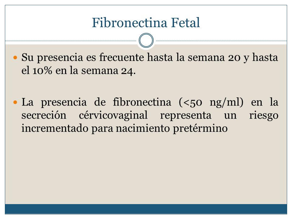Fibronectina Fetal Su presencia es frecuente hasta la semana 20 y hasta el 10% en la semana 24.