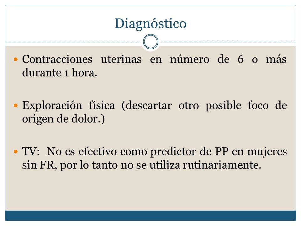 Diagnóstico Contracciones uterinas en número de 6 o más durante 1 hora. Exploración física (descartar otro posible foco de origen de dolor.)