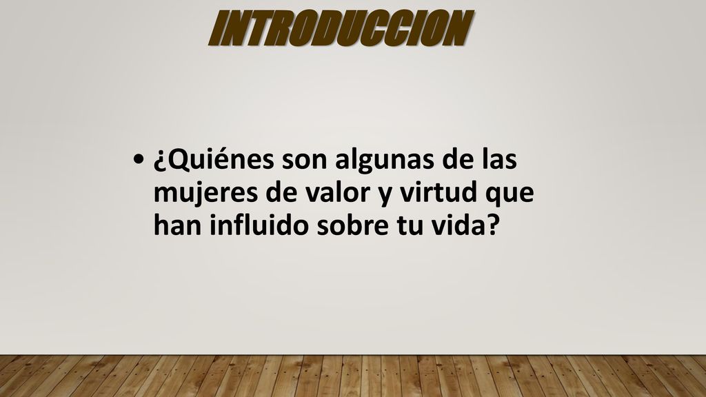 INTRODUCCION ¿Quiénes son algunas de las mujeres de valor y virtud que han influido sobre tu vida