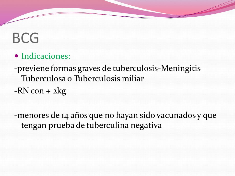 BCG Indicaciones: -previene formas graves de tuberculosis-Meningitis Tuberculosa o Tuberculosis miliar.