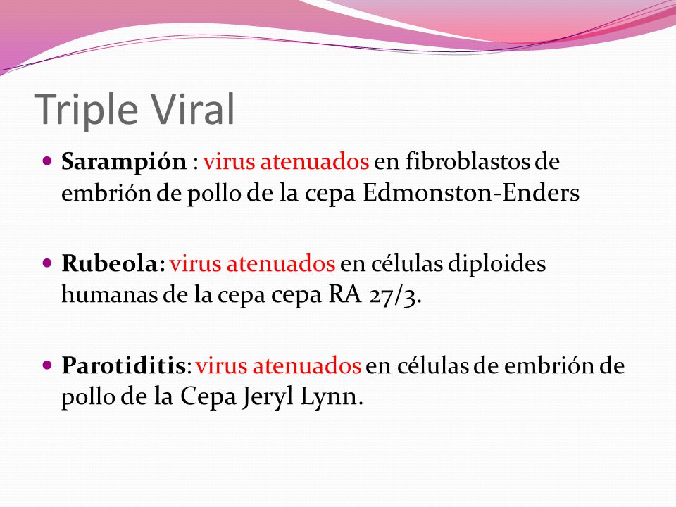 Triple Viral Sarampión : virus atenuados en fibroblastos de embrión de pollo de la cepa Edmonston-Enders.